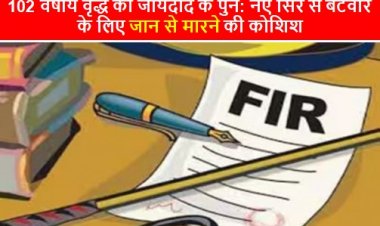 CG NEWS: 102 वर्षीय वृद्ध को जायदाद के पुन: नए सिरे से बंटवारे के लिए जान से मारने की कोशिश