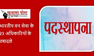Transfer 2023: बड़ा फेरबदल, भारतीय वन सेवा के 23 अधिकारियों के तबादले, मिली नवीन पदस्थापना, यहां देखें लिस्ट 