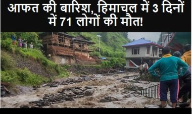 Himachal Pradesh: आफत की बारिश, हिमाचल में 3 दिनों में 71 लोगों की मौत!