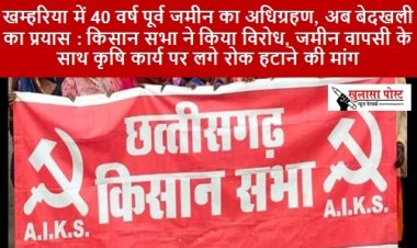 CG  NEWS : खम्हरिया में 40 वर्ष पूर्व जमीन का अधिग्रहण, अब बेदखली का प्रयास : किसान सभा ने किया विरोध, जमीन वापसी के साथ कृषि कार्य पर लगे रोक हटाने की मांग