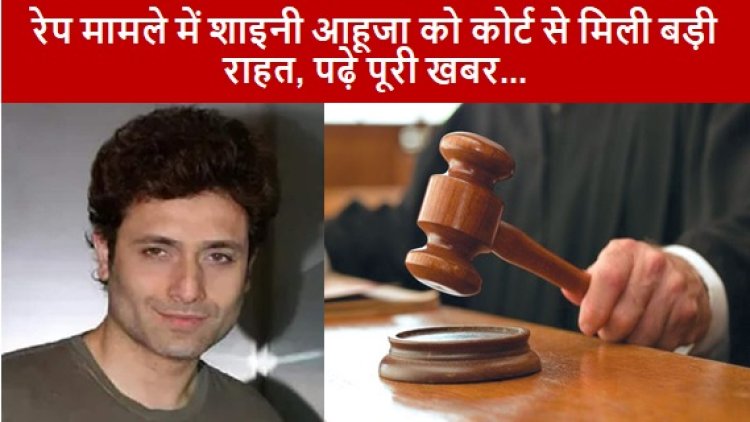Shiney Ahuja: रेप मामले में शाइनी आहूजा को कोर्ट से मिली बड़ी राहत, पढ़े पूरी खबर 