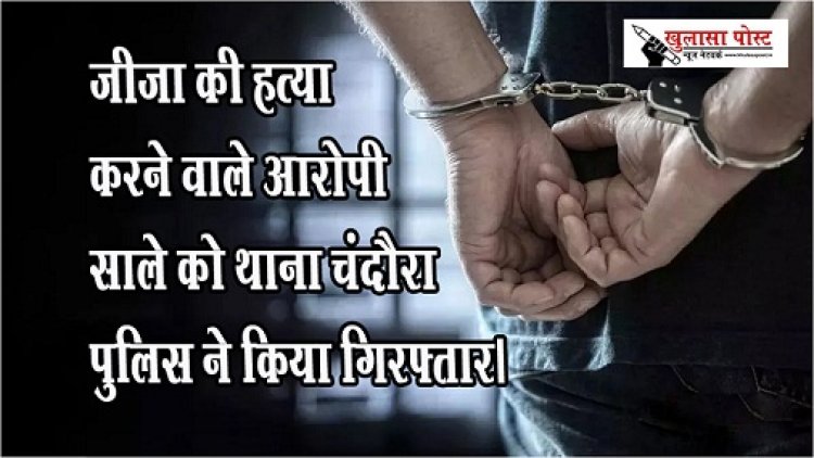 CG NEWS : जीजा की हत्या करने वाले आरोपी साले को थाना चंदौरा पुलिस ने किया गिरफ्तार।