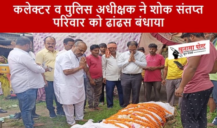 CG NEWS: कलेक्टर व पुलिस अधीक्षक ने शोक संतप्त परिवार को ढांढस बंधाया