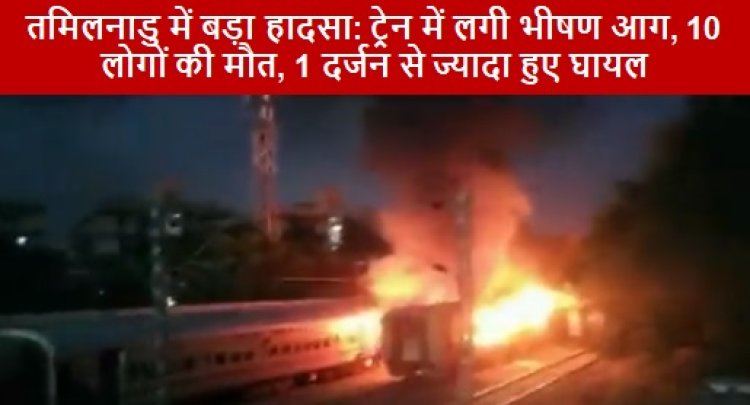 Train Fire तमिलनाडु में बड़ा हादसा: ट्रेन में लगी भीषण आग, 10 लोगों की मौत, 1 दर्जन से ज्यादा हुए घायल 