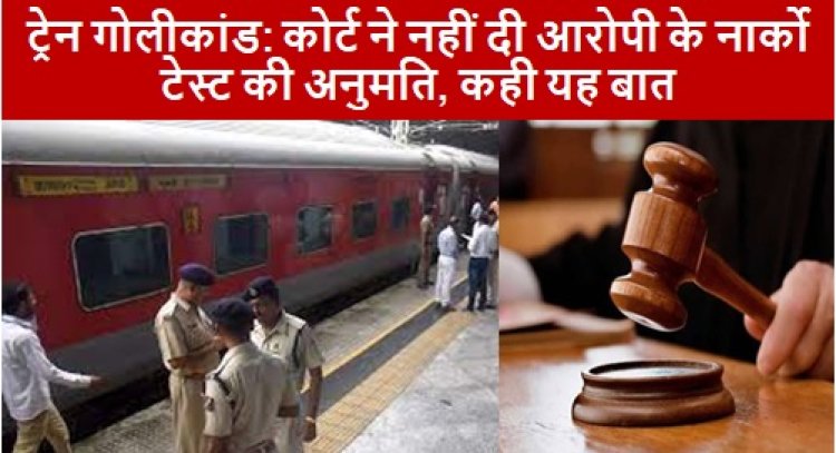 Narco Test ट्रेन गोलीकांड: कोर्ट ने नहीं दी आरोपी के नार्को टेस्ट की अनुमति, कही यह बात