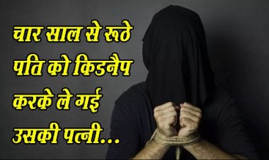 kidnap News : चार साल से रूठे पति को किडनैप करके ले गई उसकी पत्नी...