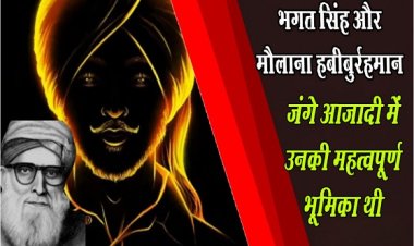 Article : भगत सिंह और मौलाना हबीबुर्रहमान जंगे आज़ादी में उनकी महत्वपूर्ण भूमिका थी
