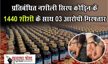 CG News : प्रतिबंधित नशीली सिरप कोड़िन के 1440 शीशी के साथ 03 आरोपी गिरफ्तार...