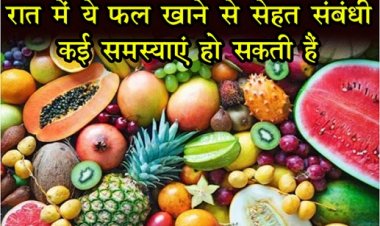 Health News : रात में ये फल खाने से सेहत संबंधी कई समस्याएं हो सकती हैं...