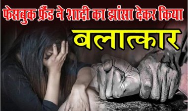 MP News : फेसबुक फ्रैंड ने शादी का झांसा देकर किया बलात्कार...