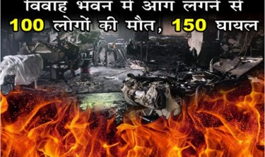Accident News : विवाह भवन में आग लगने से 100 लोगों की मौत, 150 घायल...