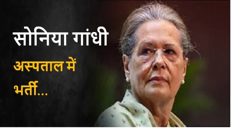 Sonia Gandhi: सोनिया गांधी अस्पताल में भर्ती, सीने में इंफेक्शन की शिकायत