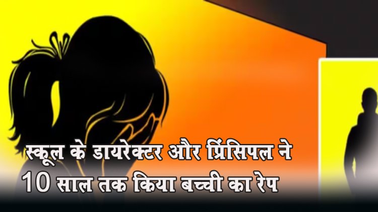 शर्मनाक;  स्कूल के डायरेक्टर और प्रिंसिपल ने 10 साल तक किया बच्ची का रेप, पुलिस ने रसोइये समेत 3 को धर दबोचा