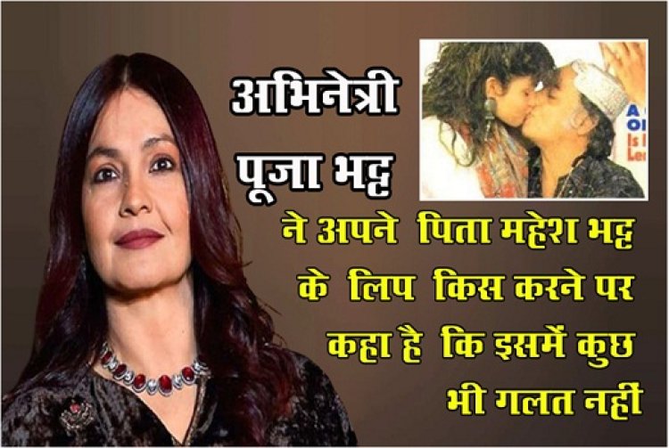 Bollywood News : अभिनेत्री पूजा भट्ट ने अपने ‎पिता महेश भट्ट के ‎लिप ‎किस करने पर कहा है ‎कि इसमें कुछ भी गलत नहीं