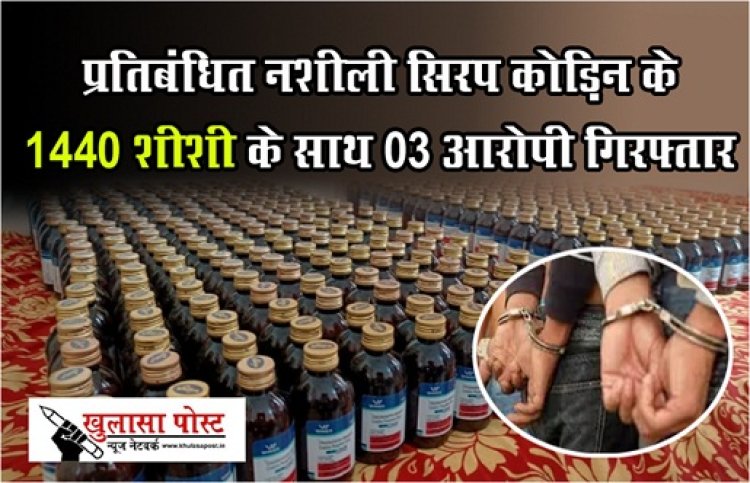 CG News : प्रतिबंधित नशीली सिरप कोड़िन के 1440 शीशी के साथ 03 आरोपी गिरफ्तार...