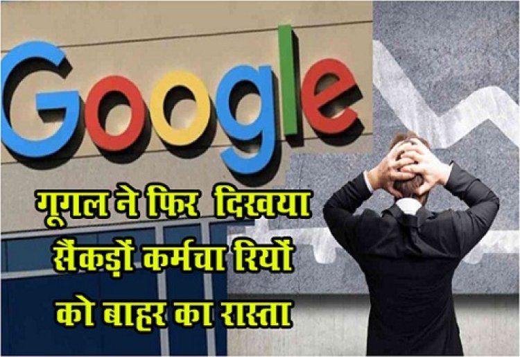 Google Update news : गूगल ने  फिर ‎दिखया सैंकड़ों कर्मचा‎रियों को बाहर का रास्ता