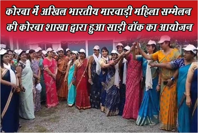 कोरबा में अखिल भारतीय मारवाड़ी महिला सम्मेलन की कोरबा शाखा द्वारा हुआ साड़ी वॉक का आयोजन