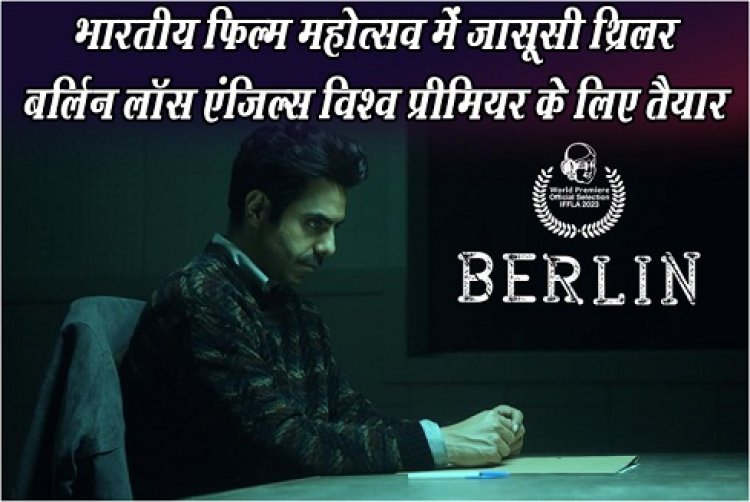 भारतीय फिल्म महोत्सव में जासूसी थ्रिलर बर्लिन लॉस एंजिल्स विश्व प्रीमियर के लिए तैयार 