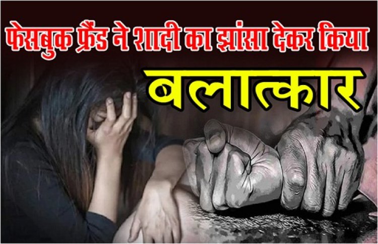 MP News : फेसबुक फ्रैंड ने शादी का झांसा देकर किया बलात्कार...