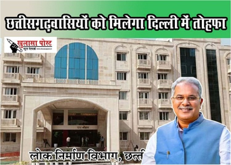 CG News : छत्तीसगढ़वासियों को मिलेगा दिल्ली में तोहफा