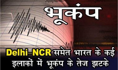 Breaking News : Delhi-NCR समेत भारत के कई इलाकों में भूकंप के तेज झटके...