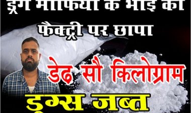 Operation Drugs : ड्रग माफिया के भाई की फैक्ट्री पर छापा, डेढ़ सौ किलोग्राम ड्रग्स जब्त