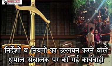 CG NEWS : निर्देशों व नियमों का उल्लंघन करने वाले  धुमाल संचालक पर की गई कार्यवाही