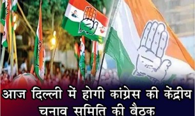 आज दिल्ली में होगी कांग्रेस की केंद्रीय चुनाव समिति की बैठक