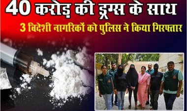 40 करोड़ की ड्रग्स के साथ 3 विदेशी नागरिकों को पुलिस ने किया गिरफ्तार