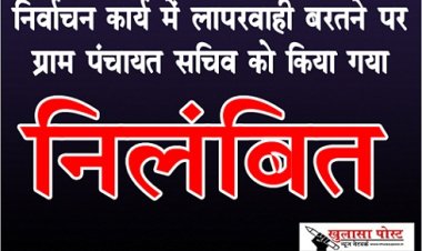 CG News : निर्वाचन कार्य में लापरवाही बरतने पर ग्राम पंचायत सचिव को किया गया निलंबित