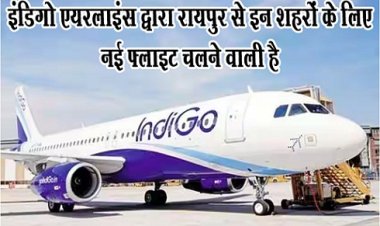 CG News : इंडिगो एयरलाइंस द्वारा रायपुर से इन शहरों के लिए नई फ्लाइट चलने वाली है