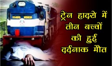 Train Accident : ट्रेन हादसे में तीन बच्चों की हुई दर्दनाक मौत...