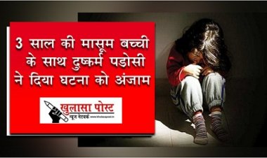 CG Breaking : 3 साल की  मासूम बच्ची के साथ दुष्कर्म, पड़ोसी ने दिया घटना को अंजाम