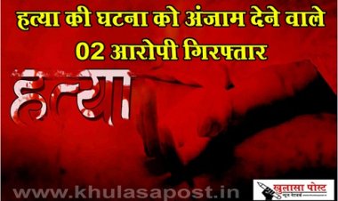 CG News : हत्या की घटना को अंजाम देने वाले 02 आरोपी गिरफ्तार