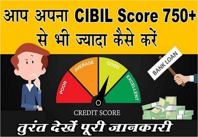CIBIL Score : आप अपना CIBIL Score 750+ से भी ज्यादा कैसे करें, तुरंत देखें पूरी जानकारी