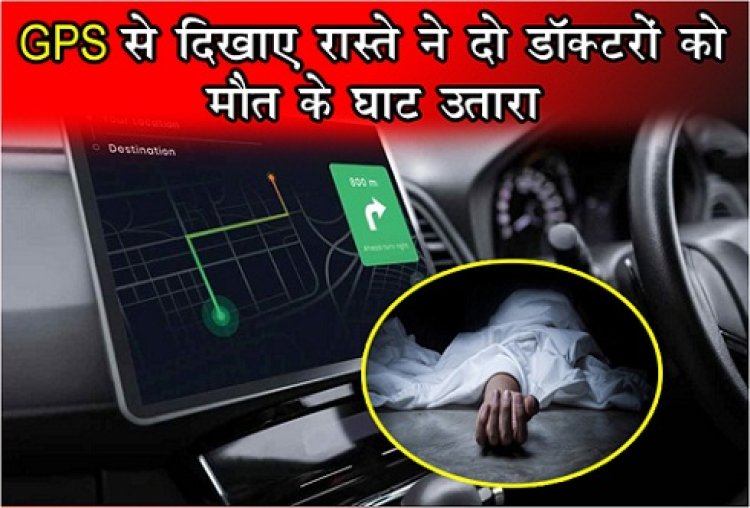 GPS से दिखाए रास्ते ने दो डॉक्टरों को मौत के घाट उतारा...