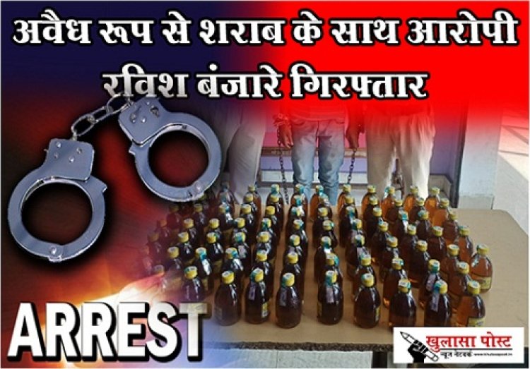 CG NEWS : अवैध रूप से शराब के साथ आरोपी रविश बंजारे गिरफ्तार