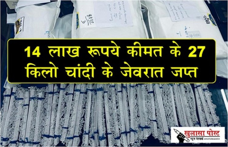 CG NEWS : 14 लाख रूपये कीमत के 27 किलो चांदी के जेवरात जप्त