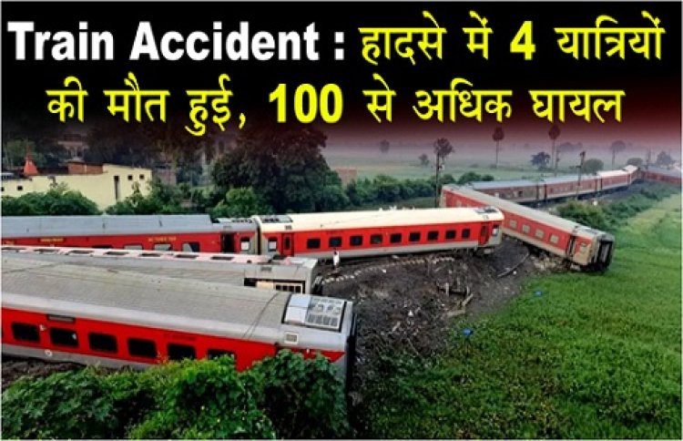 Train Accident : हादसे में 4 या‎त्रियों की मौत हुई, 100 से अ‎धिक घायल