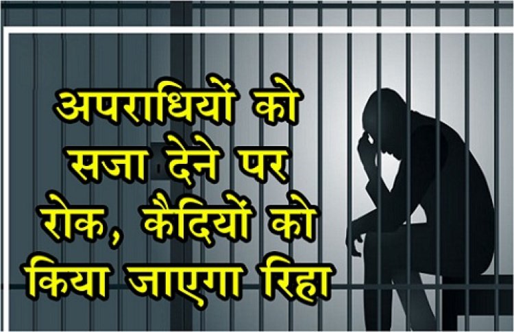 अपराधियों को सजा देने पर रोक, कैदियों को किया जाएगा रिहा