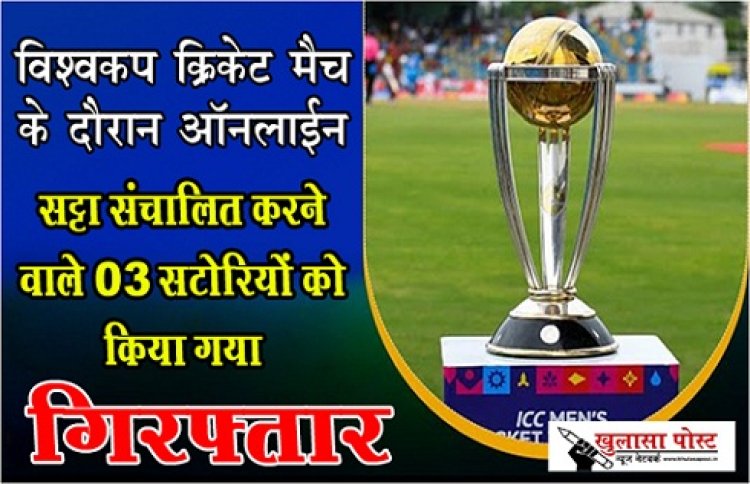 CG NEWS : विश्वकप क्रिकेट मैच के दौरान ऑनलाईन सट्टा संचालित करने वाले 03 सटोरियों को किया गया गिरफ्तार