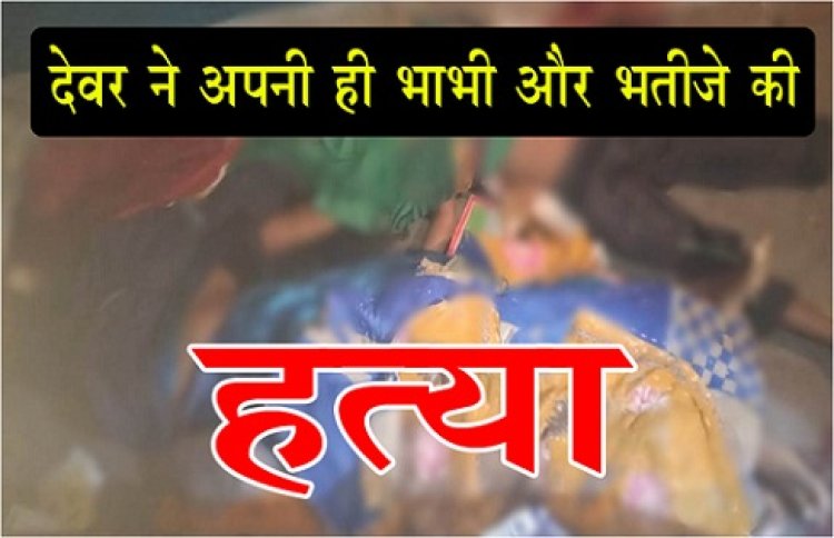 CG News : देवर ने अपनी ही भाभी और भतीजे की हत्या