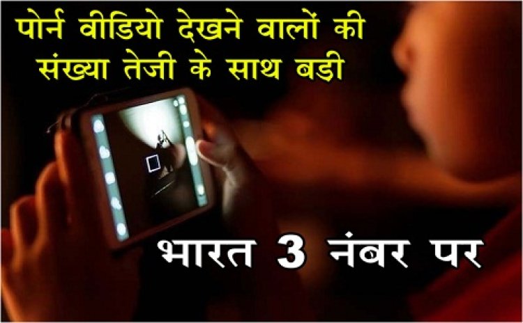 पॉर्न वीडियो देखने वालों की संख्या तेजी के साथ बड़ी, भारत 3 नंबर पर