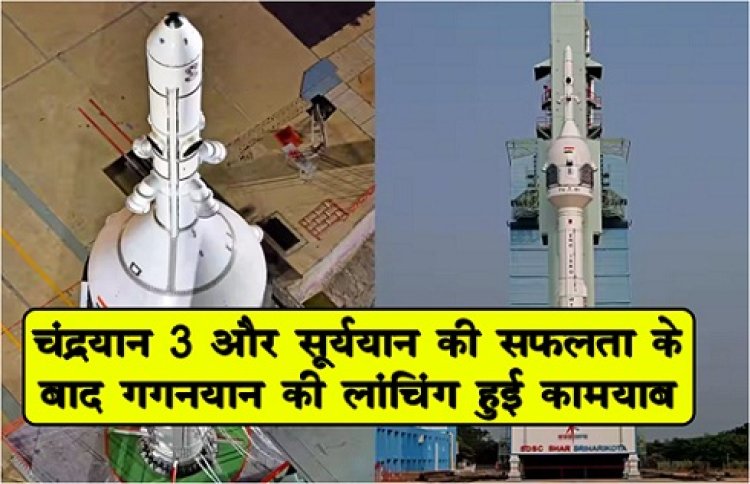 चंद्रयान-3 और सूर्ययान की सफलता के बाद गगनयान की लां‎चिंग हुई कामयाब