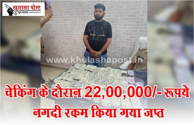 CG News : चेकिंग के दौरान 22,00,000/- रूपये नगदी रकम किया गया जप्त