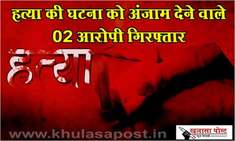 CG News : हत्या की घटना को अंजाम देने वाले 02 आरोपी गिरफ्तार