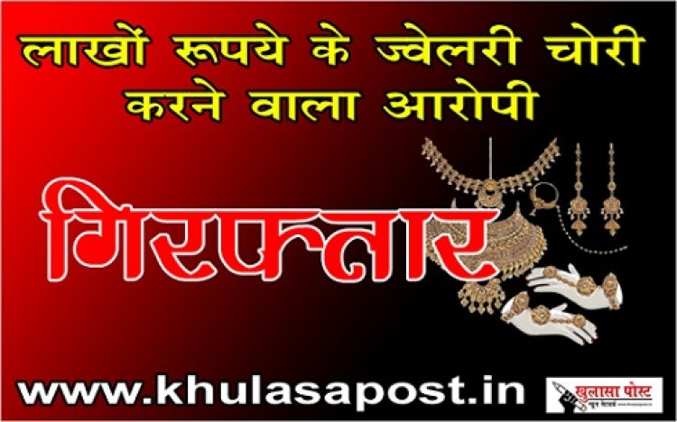 CG News : लाखों रूपये के ज्वेलरी चोरी करने वाला आरोपी गिरफ्तार