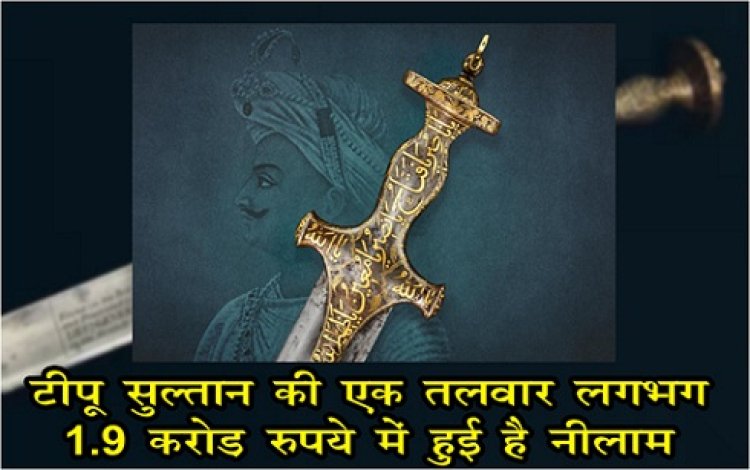टीपू सुल्तान की एक तलवार लगभग 1.9 करोड़ रुपये में हुई है नीलाम