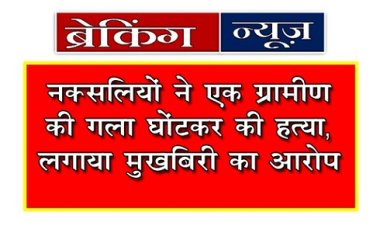 Breaking News : नक्‍सलियों ने एक ग्रामीण की गला घोंटकर की हत्या, लगाया मुखबिरी का आरोप