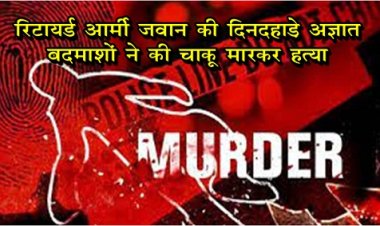 CG News : रिटायर्ड आर्मी जवान की दिनदहाड़े अज्ञात बदमाशों ने की चाकू मारकर हत्या